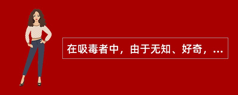 在吸毒者中，由于无知、好奇，被他人引诱而吸毒的青少年的比例最高。