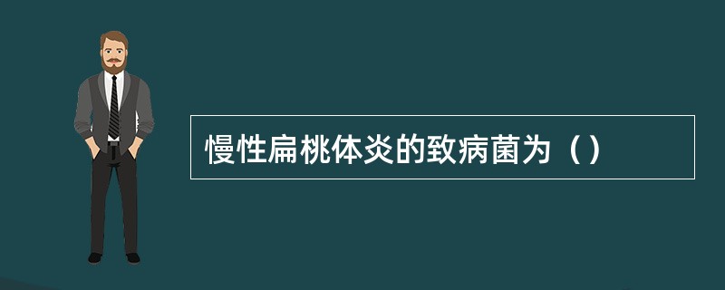 慢性扁桃体炎的致病菌为（）