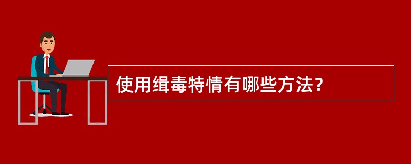 使用缉毒特情有哪些方法？