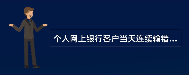 个人网上银行客户当天连续输错（）次网上银行登录密码后，银行将临时冻结客户当日网上