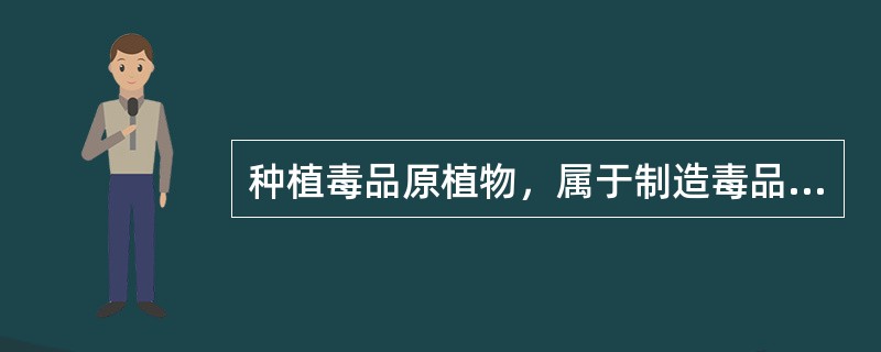 种植毒品原植物，属于制造毒品的行为。