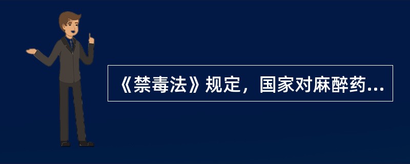 《禁毒法》规定，国家对麻醉药品和精神药品实行管制，对麻醉药品和精神药品的实验研究