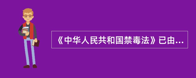 《中华人民共和国禁毒法》已由中华人民共和国第十届全国人民代表大会常务委员会第三十