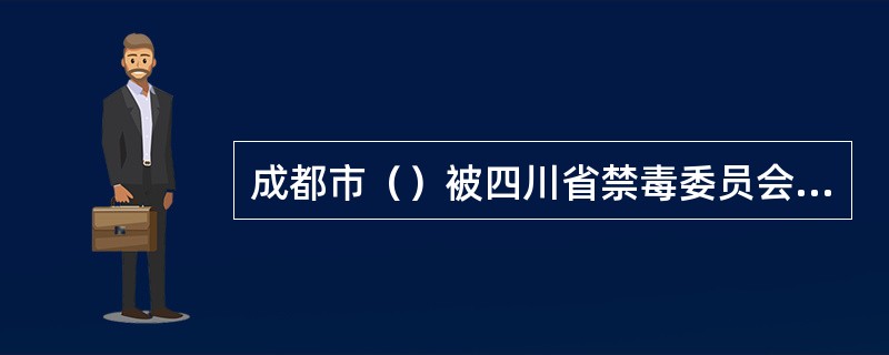成都市（）被四川省禁毒委员会评为省级“无毒县”。