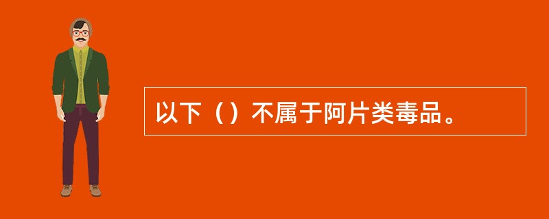 以下（）不属于阿片类毒品。