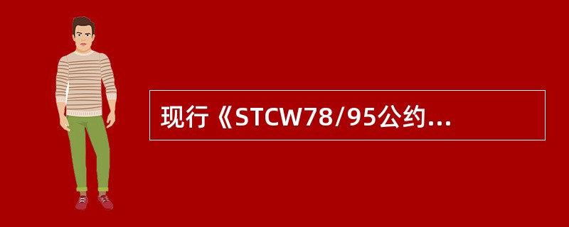 现行《STCW78/95公约》增加了哪些内容（）。Ⅰ、建立严格、全方位的遵章核实