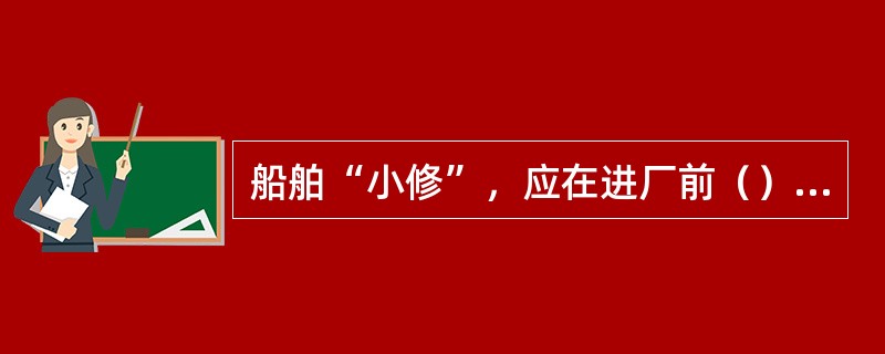 船舶“小修”，应在进厂前（）个月将修理单送交公司机务主管部门审核批准。