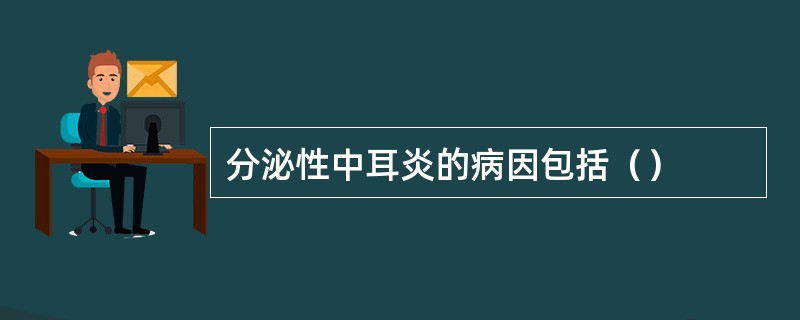 分泌性中耳炎的病因包括（）