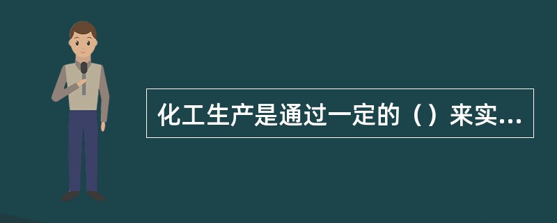 化工生产是通过一定的（）来实现的，属于流程型生产。