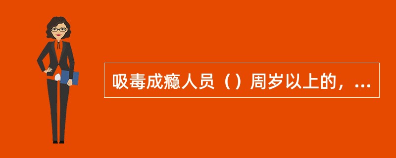 吸毒成瘾人员（）周岁以上的，县级以上人民政府公安机关可以责令其在户籍所在地或者现