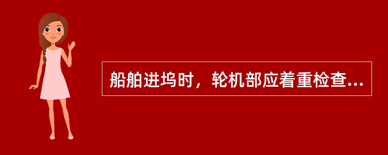 船舶进坞时，轮机部应着重检查（）。