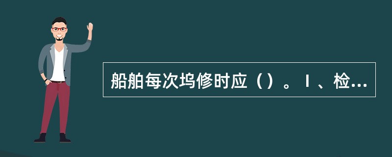 船舶每次坞修时应（）。Ⅰ、检查尾轴轴颈的磨损Ⅱ、检查铁梨木板条有无松动和碎裂Ⅲ、