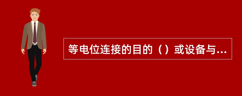 等电位连接的目的（）或设备与其它金属导体之间的电位差。