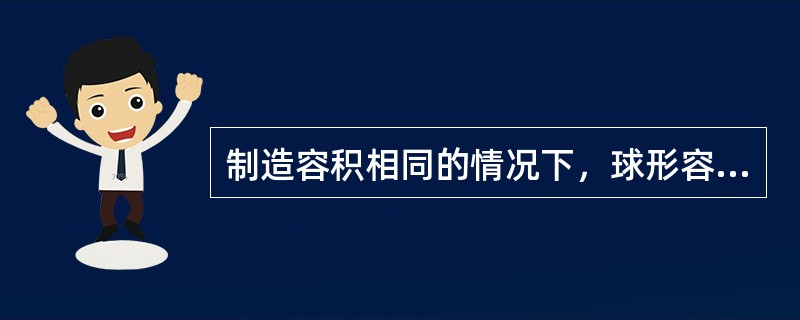 制造容积相同的情况下，球形容器要比圆筒形多消耗30%-40%的钢材。（）