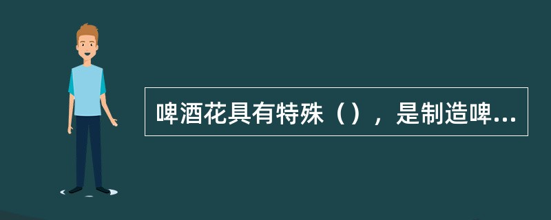 啤酒花具有特殊（），是制造啤酒的重要原料，各地的啤酒厂多有栽培基地。