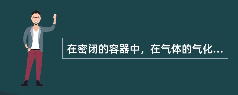 在密闭的容器中，在气体的气化速度（）液化速度，气、液两相达到动态平衡时，称为饱和