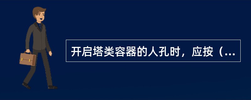 开启塔类容器的人孔时，应按（）的顺序依次打开。