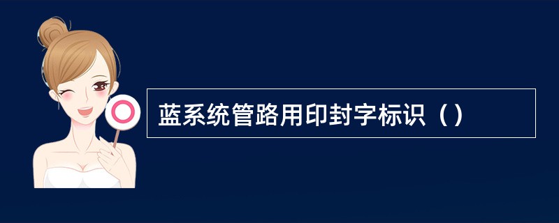 蓝系统管路用印封字标识（）