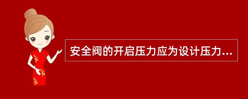 安全阀的开启压力应为设计压力的1.05～1.10倍。