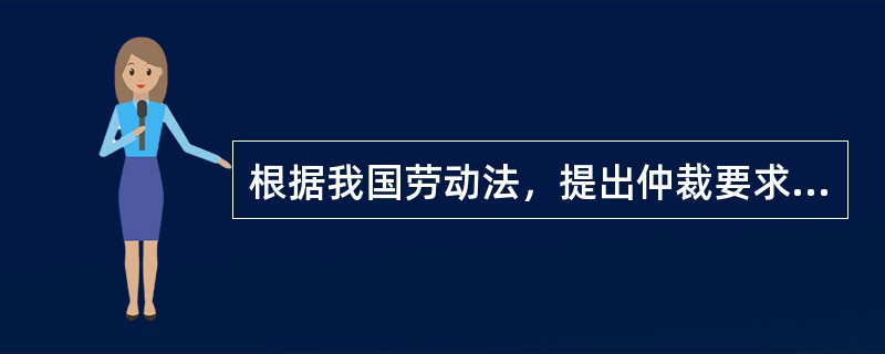 根据我国劳动法，提出仲裁要求的一方应当自劳动争议发生之日起（）日内向劳动争议仲裁