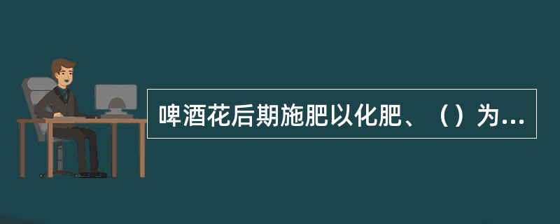 啤酒花后期施肥以化肥、（）为主，采摘前追施一次延花肥。
