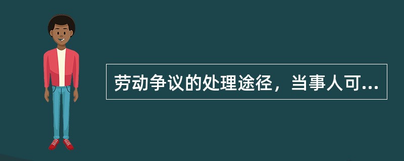 劳动争议的处理途径，当事人可依法提请（）。Ⅰ、调解；Ⅱ、仲裁；Ⅲ、诉讼；Ⅳ、协商