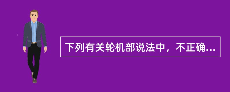 下列有关轮机部说法中，不正确的是（）。