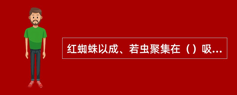 红蜘蛛以成、若虫聚集在（）吸食汁液，受害叶片先呈黄白斑点，逐渐变黄褐色，布满土色