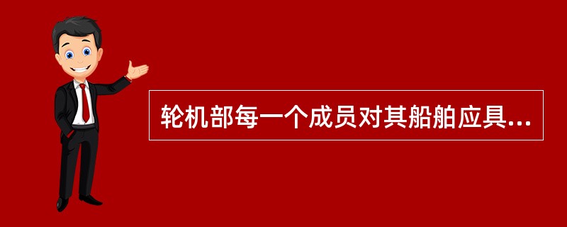 轮机部每一个成员对其船舶应具有的知识是（）。