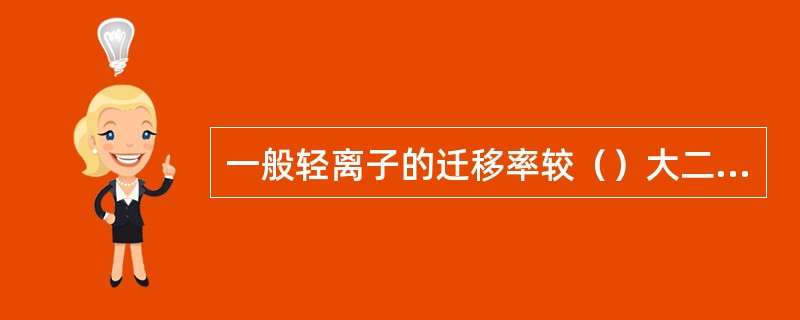 一般轻离子的迁移率较（）大二个数量级。