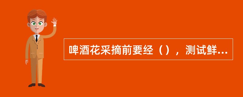 啤酒花采摘前要经（），测试鲜酒花中的甲酸成份是否达到收购方要求，验收合格，便可采