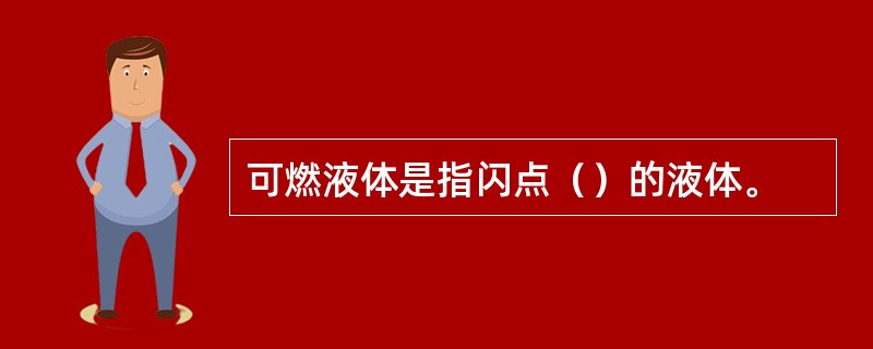 可燃液体是指闪点（）的液体。