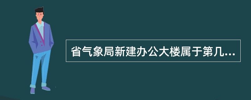 省气象局新建办公大楼属于第几类防雷建筑物？解释什么是防雷装置？