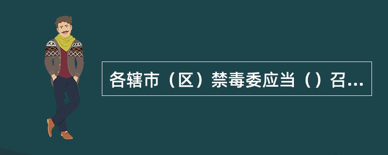 各辖市（区）禁毒委应当（）召开不少于（）禁毒委会议