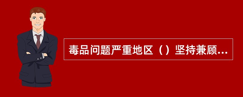 毒品问题严重地区（）坚持兼顾客观毒情和主观工作，侧重客观毒情。