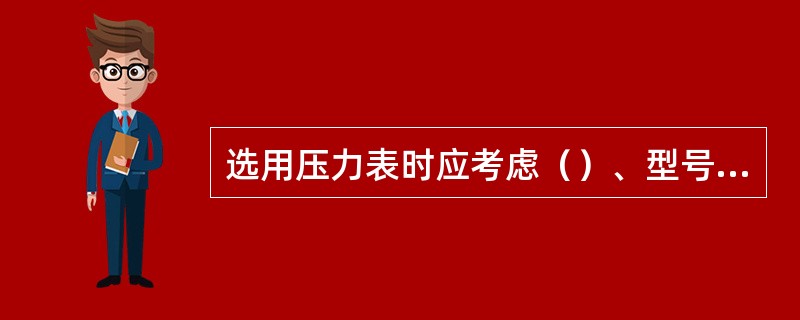 选用压力表时应考虑（）、型号、精度和量程。