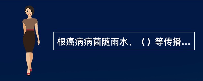 根癌病病菌随雨水、（）等传播，远距离可以通过酒花苗木传播。