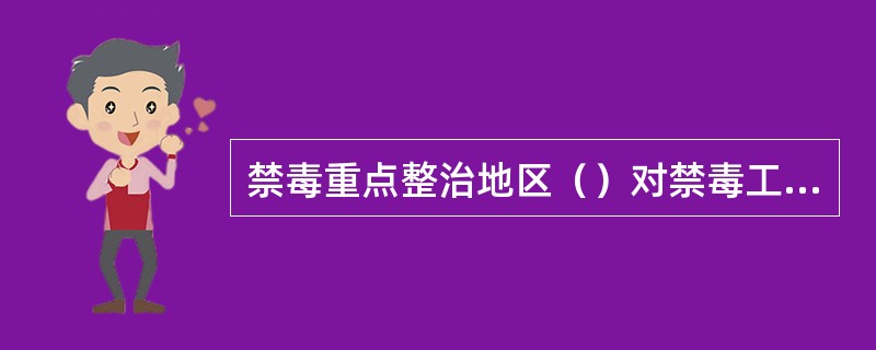 禁毒重点整治地区（）对禁毒工作负总责。