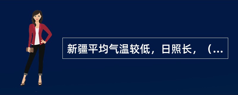 新疆平均气温较低，日照长，（）在新疆种植容易成活，管理并不困难。