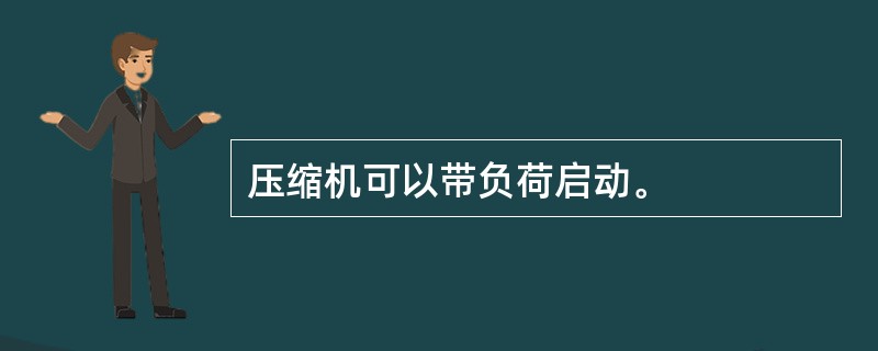 压缩机可以带负荷启动。