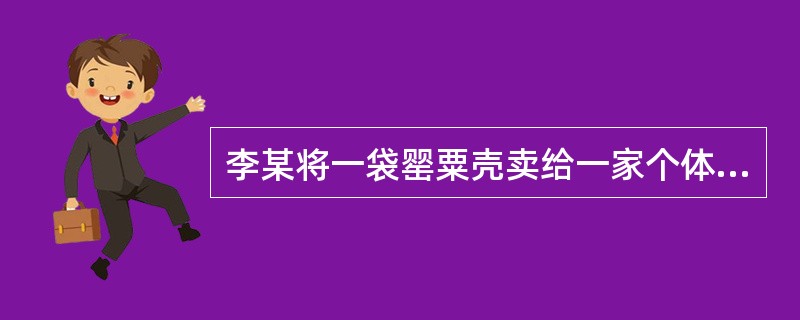 李某将一袋罂粟壳卖给一家个体火锅店。李某的行为是否违法（）