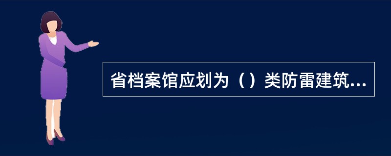 省档案馆应划为（）类防雷建筑物。当第一类防雷建筑物的面积占建筑物总面积的大于等于