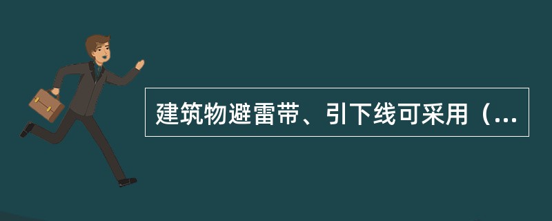 建筑物避雷带、引下线可采用（），宜优先采用（）。圆钢直径不应小于（）。扁钢截面不