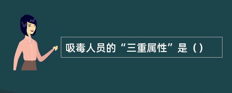 吸毒人员的“三重属性”是（）