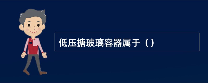 低压搪玻璃容器属于（）