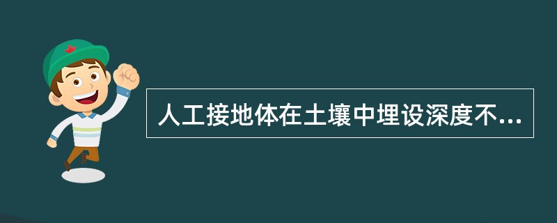 人工接地体在土壤中埋设深度不应小于（）m。接地体应远离由于砖窑、烟道等高温影响使