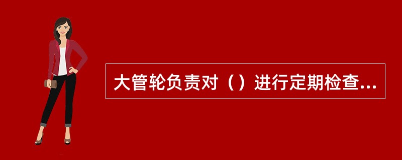 大管轮负责对（）进行定期检查试验。Ⅰ、起重设备；Ⅱ、安全阀；Ⅲ、机舱灭火设备；Ⅳ
