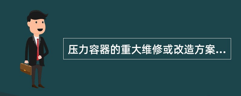 压力容器的重大维修或改造方案应当经过（）同意。