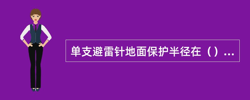 单支避雷针地面保护半径在（）情况下为最大，其最大值为（）。