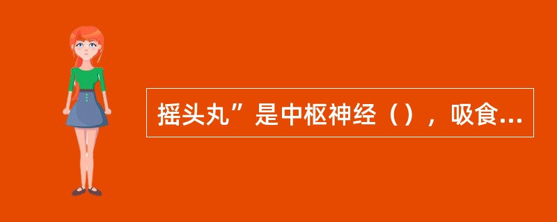 摇头丸”是中枢神经（），吸食后会易处于幻觉状态，有暴力攻击倾向。